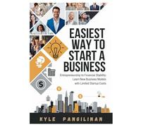 Easiest Way To Start A Business: Entrepreneurship to financial stability; Learn new business models with limited startup costs