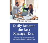 Easily Become the Best Manager Ever: An easy step-by-step guide for increasing employee productivity