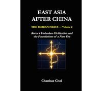 EAST ASIA AFTER CHINA: The Korean Nexus - Volume 2: Korea’s Unbroken Civilization and the Foundations of a New Era