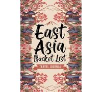 East Asia Bucket List Travel Journal: With 100 Destinations to Inspire Your Next Adventure