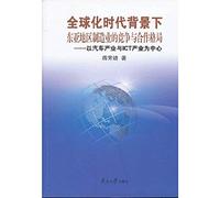 East Asia under the background of globalization. competition and cooperation pattern of manufacturing : the automobile industry and the ICT industry as the center(Chinese Edition)