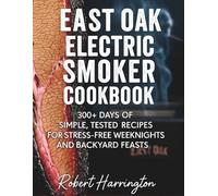 East Oak Electric Smoker Cookbook: 300+ days of Simple, Tested Recipes for Stress-Free Weeknights and Backyard Feasts