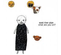 EAST RIVER PIPE - What Are You on?