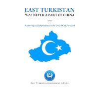 East Turkistan Was Never A Part of China: And Restoring Its Independence Is the Only Way Forward