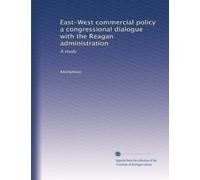 East-West commercial policy a congressional dialogue with the Reagan administration: A study