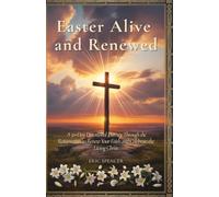 Easter Alive and Renewed: A 50-Day Devotional Journey Through the Resurrection to Renew Your Faith and Celebrate the Living Christ