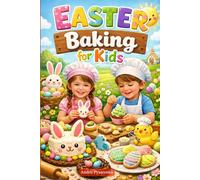 Easter Baking for Kids: Fun Cookies, Cakes, Breads, Chocolate Treats and No-Bake Desserts with International Favorites and Creative Party Ideas for Kids
