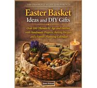 EASTER BASKET IDEAS & DIY GIFTS: Over 100 Themes by Age and Interest, with Handmade Projects, Baking Recipes, and a Family Planning Calendar