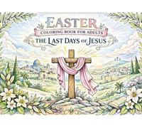 Easter Coloring Book for Adults. The Last Days of Jesus: Bible-Based Designs for Calm, Fun, Reflection and Relaxation I Color through Faith-Inspired Christian Stories