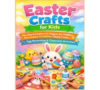 EASTER CRAFTS FOR KIDS: Fun, Easy & Creative DIY Projects for Toddlers, Preschoolers & Families Bunny Crafts, Egg Decorating & Classroom Activities