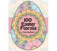 Easter Egg Florals Coloring Book: 100 Beautiful Floral Egg Designs for Calm, Relaxation and Stress Relief