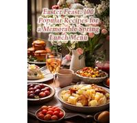 Easter Feast: 100 Popular Recipes for a Memorable Spring Lunch Menu