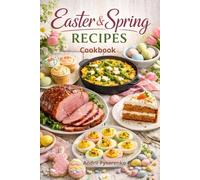 Easter & Spring Recipes Cookbook: Fresh, Festive & Seasonal Dishes for Easter Brunch, Elegant Dinners & Sweet Holiday Treats