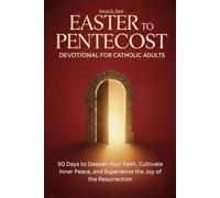 Easter to Pentecost Devotional for Catholic Adults: 50 Days to Deepen Your Faith, Cultivate Inner Peace, and Experience the Joy of the Resurrection