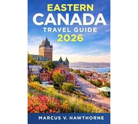 EASTERN CANADA TRAVEL GUIDE 2026: Explore Ontario, Quebec, Nova Scotia, PEI, New Brunswick, Newfoundland & Labrador