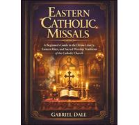 Eastern Catholic Missals: Beginner’s Guide to the Divine Liturgy, Eastern Rites, and Sacred Worship Traditions of the Catholic Church