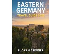 EASTERN GERMANY TRAVEL GUIDE 2026: Explore To Discover Berlin, Dresden, Leipzig, Wittenberg & Saxon Switzerland - History, Nature & Off-the-Beaten-Path Adventures