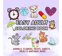 Easy Adult Coloring Book: For Women, Men, Adults, Seniors, Beginners with Simple Objects, Animals, Flowers, Sweets, Food and Many more...(Stress Relief Adult Coloring Book)