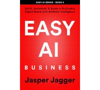 EASY AI BUSINESS: Build, Automate and Scale a Profitable Digital Brand with Artificial Intelligence