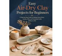 Easy Air-Dry Clay Projects for Beginners: A Step-by-Step Guide to Making Home Décor, Jewelry, Gifts, and Functional Crafts Without a Kiln