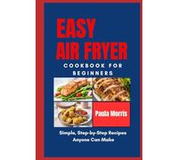Easy Air Fryer Cookbook For Beginners: Simple Step-by-Step Recipes anyone Can Make