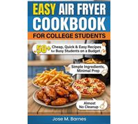 EASY AIR FRYER COOKBOOK FOR COLLEGE STUDENTS: 50+ Cheap, Quick & Easy Recipes for Busy Students on a Budget, Simple Ingredients, Minimal Prep, Almost No Cleanup