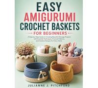EASY AMIGURUMI CROCHET BASKETS FOR BEGINNERS.: A Step-by-Step Guide to Creating Beautiful Storage Projects with Essential Techniques, Practical Patterns, and Creative Designs for Every Home