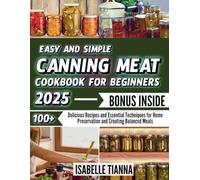 Easy and Simple Canning Meat Cookbook for Beginners 2025: 100+ Delicious Recipes and Essential Techniques for Home Preservation and Creating Balanced Meals