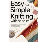 Easy and Simple Knitting With Needles: Step-by-Step Patterns and Techniques for Beginners to Create Cozy Handmade Projects