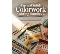 Easy and Stylish Colorwork Knitting Handbook: Step-by-step techniques for short-row designs, smooth blends, and modern knit patterns