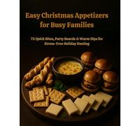 Easy Appetizers for Busy Families: 75 Quick Bites, Party Boards & Warm Dips for Stress-Free Holiday Hosting