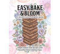 Easy Bake & Bloom Mindfulness Coloring Book: Coloring Book featuring Simple Baked Good Recipes with Beautiful Floral Coloring Pages | 8.5x11 Inches, | ... for Relaxation and Creative Stress Relief