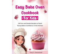Easy Bake Oven Cookbook For Kids: 100 Fun and Simple Recipes to Teach Young Bakers Confidence in the Kitchen