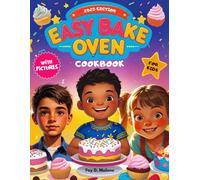 Easy Bake Oven Cookbook: Quick and Delicious Recipes for Kids with Pictures, Nutritional Values, Health Benefits and More