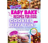 Easy Bake Recipes for Kids: Cookies and Pizza Fun!: A Full-Color Step-by-Step Cookbook with Pictures for Every Step - Super-Fun and Easy Recipes for Kids that make them say WOW!