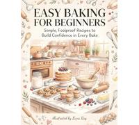 Easy Baking for Beginners: Simple, Foolproof Recipes to Build Confidence in Every Bake