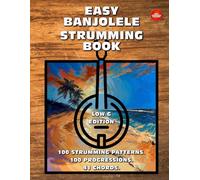 Easy Banjolele Strumming Book.100 Strumming Patterns.100 Progressions. 41 Chords. Low G Edition.: Beginner to Advanced Collection: Easy Tabs, Notes, Diagrams, and Explanations for Banjo Ukulele.