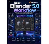 Easy Blender 5.0 Workflow: The Complete Step-by-Step Guide to 3D Modeling, Sculpting, Animation, Rendering & Cinematic VFX for Beginners