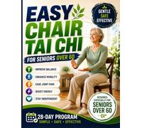 Easy Chair Tai Chi for Seniors Over 60: The Gentle 28-Day Program to Support Weight Loss, Improve Balance and Mobility, Ease Joint Pain, Boost Energy, and Help You Stay Independent and Active