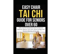 EASY CHAIR TAI CHI GUIDE FOR SENIORS OVER 60: Safe, Gentle Seated Exercises to Improve Balance, Reduce Joint Pain, Boost Energy, and Restore Mobility at Any Age