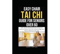 EASY CHAIR TAI CHI GUIDE FOR SENIORS OVER 60: Safe, Gentle Seated Exercises to Improve Balance, Reduce Joint Pain, Boost Energy, and Restore Mobility at Any Age