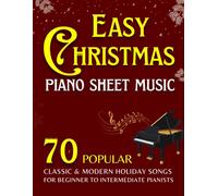 EASY CHRISTMAS PIANO SHEET MUSIC: 70 POPULAR CLASSIC & MODERN HOLIDAY SONGS FOR BEGINNER TO INTERMEDIATE PIANISTS