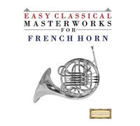 Easy Classical Masterworks for French Horn: Music of Bach, Beethoven, Brahms, Handel, Haydn, Mozart, Schubert, Tchaikovsky, Vivaldi and Wagner