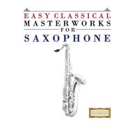 Easy Classical Masterworks for Saxophone: Music of Bach, Beethoven, Brahms, Handel, Haydn, Mozart, Schubert, Tchaikovsky, Vivaldi and Wagner