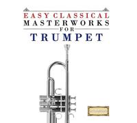 Easy Classical Masterworks for Trumpet: Music of Bach, Beethoven, Brahms, Handel, Haydn, Mozart, Schubert, Tchaikovsky, Vivaldi and Wagner