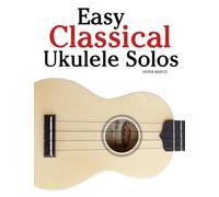 Easy Classical Ukulele Solos: Featuring music of Bach, Mozart, Beethoven, Vivaldi and Other Composers