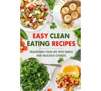 Easy Clean Eating Recipes: Transform Your Life with Simple and Delicious Choices