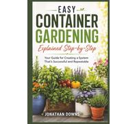 Easy Container Gardening Explained Step-by-Step: Your Guide for Creating a System That's Successful and Repeatable