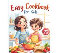 Easy Cookbook for Kids: Beginner-Friendly Recipes for Kids Ages 8-12 to Learn Cooking Skills with Adults