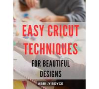 Easy Cricut Techniques for Beautiful Designs: Discover Effortless Cricut Methods to Create Stunningly Unique Designs for Any Occasion